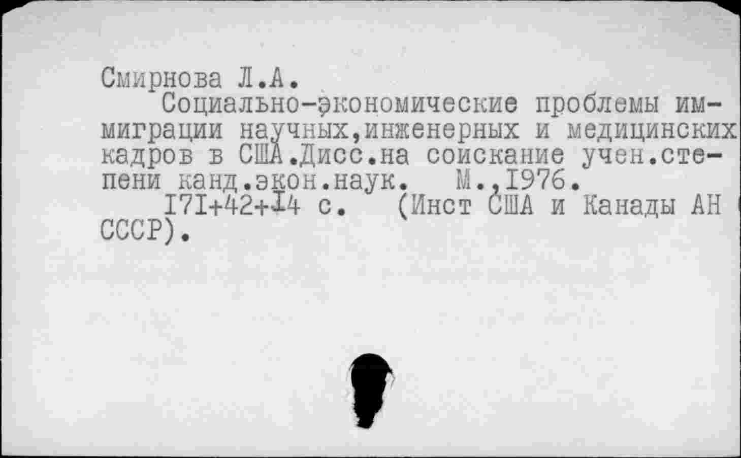 ﻿Смирнова Л.А.
Социально-экономические проблемы иммиграции научных,инженерных и медицинских кадров в США.Дисс.на соискание учен.степени канд.экон.наук. М.,1976.
171+42+14 с. (Инет США и Канады АН СССР).